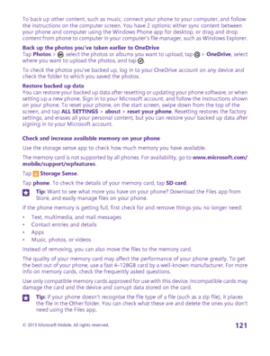 Page 121To back up other content, such as music, connect your phone to your computer, and follow the instructions on the computer screen. You have 2 options: either sync content between your phone and computer using the Windows Phone app for desktop, or drag and drop content from phone to computer in your computer’s file manager, such as Windows Explorer.
Back up the photos you’ve taken earlier to OneDriveTap Photos > , select the photos or albums you want to upload, tap  > OneDrive, select where you want to...