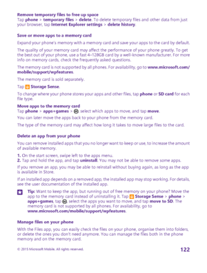 Page 122Remove temporary files to free up spaceTap phone > temporary files > delete. To delete temporary files and other data from just your browser, tap Internet Explorer settings > delete history.
Save or move apps to a memory card
Expand your phone’s memory with a memory card and save your apps to the card by default.
The quality of your memory card may affect the performance of your phone greatly. To get the best out of your phone, use a fast 4–128GB card by a well-known manufacturer. For more info on memory...