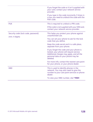 Page 128If you forget the code or it isn't supplied with your card, contact your network service provider.
If you type in the code incorrectly 3 times in a row, you need to unblock the code with the PUK code.
PUKThis is required to unblock a PIN code.
If the code is not supplied with your SIM card, contact your network service provider.
Security code (lock code, password)
(min. 4 digits)
This helps you protect your phone against unauthorised use.
You can set your phone to ask for the lock code that you...