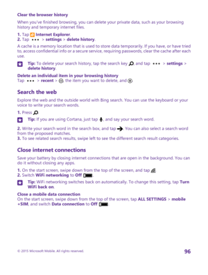 Page 96Clear the browser history
When you've finished browsing, you can delete your private data, such as your browsing history and temporary internet files.
1. Tap  Internet Explorer.2. Tap  > settings > delete history.
A cache is a memory location that is used to store data temporarily. If you have, or have tried to, access confidential info or a secure service, requiring passwords, clear the cache after each use.
Tip: To delete your search history, tap the search key , and tap  > settings > delete...