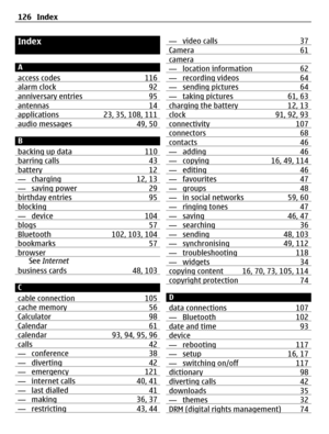 Page 126Index
A
access codes 116
alarm clock 92anniversary entries 95antennas 14applications 23, 35, 108, 111audio messages 49, 50
B
backing up data 110
barring calls 43battery 12— charging 12, 13— saving power 29birthday entries 95blocking— device 104blogs 57Bluetooth 102, 103, 104bookmarks 57browserSee Internet
business cards 48, 103
C
cable connection 105
cache memory 56Calculator 98Calendar 61calendar 93, 94, 95, 96calls 42— conference 38— diverting 42— emergency 121— internet calls 40, 41— last dialled 41—...