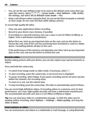 Page 64•You can set the user defined scene to be used as the default scene every time you
open the camera. Select  > Scene mode > User defined > Edit. Modify
the settings, and select Set as default scene mode > Yes.
•Keep a safe distance when using the flash. Do not use the flash on people or animals
at close range. Do not cover the flash while taking a picture.
To record high quality HD video:
•Close any open applications before recording.
•Record to your device mass memory, if possible.
•If recording to a...