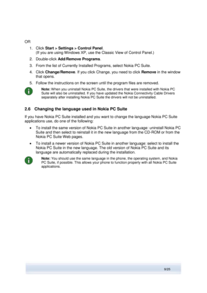 Page 9 
9/25  
OR 
1. Click Start > Settings > Control Panel. 
(If you are using Windows XP, use the Classic View of Control Panel.) 
2. Double-click Add/Remove Programs. 
3. From the list of Currently Installed Programs, select Nokia PC Suite. 
4. Click Change/Remove. If you click Change, you need to click Remove in the window 
that opens. 
5. Follow the instructions on the screen until the program files are removed. 
 
Note: When you uninstall Nokia PC Suite, the drivers that were installed with Nokia PC...