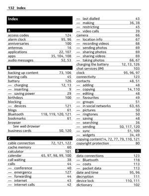 Page 132Index
A
access codes 124
alarm clock 95, 96anniversaries 100antennas 16applications 22, 107apps 35, 104, 108audio messages 52, 53
B
backing up content 73, 106
barring calls 45battery 126— charging 12, 13— inserting 9— saving power 29birthdays 100blocking— devices 121blogs 61Bluetooth 118, 119, 120, 121bookmarks 61browserSee web browserbusiness cards 50, 120
C
cable connection 72, 121, 122
cache memory 60calculator 101calendar 65, 97, 98, 99, 100call waiting 38calls 44— conference 40— emergency 127—...