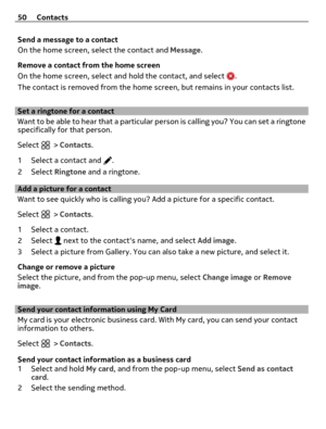 Page 50Send a message to a contact
On the home screen, select the contact and Message.
Remove a contact from the home screen
On the home screen, select and hold the contact, and select 
.
The contact is removed from the home screen, but remains in your contacts list.
Set a ringtone for a contact
Want to be able to hear that a particular person is calling you? You can set a ringtone
specifically for that person.
Select 
 > Contacts.
1 Select a contact and 
.
2Select Ringtone and a ringtone.
Add a picture for a...