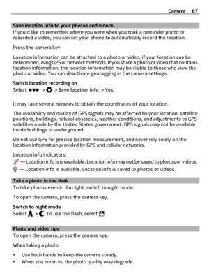 Page 67Save location info to your photos and videos
If youd like to remember where you were when you took a particular photo or
recorded a video, you can set your phone to automatically record the location.
Press the camera key.
Location information can be attached to a photo or video, if your location can be
determined using GPS or network methods. If you share a photo or video that contains
location information, the location information may be visible to those who view the
photo or video. You can deactivate...