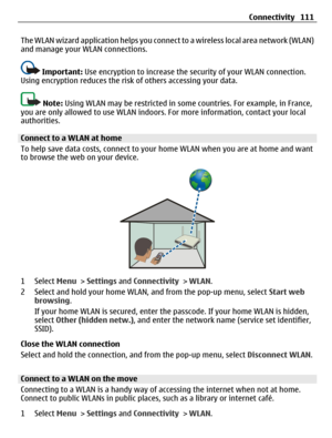 Page 111The WLAN wizard application helps you connect to a wireless local area network (WLAN)
and manage your WLAN connections.
Important: Use encryption to increase the security of your WLAN connection.
Using encryption reduces the risk of others accessing your data.
Note: Using WLAN may be restricted in some countries. For example, in France,
you are only allowed to use WLAN indoors. For more information, contact your local
authorities.
Connect to a WLAN at home
To help save data costs, connect to your home...