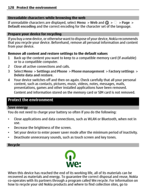 Page 128Unreadable characters while browsing the web
If unreadable characters are displayed, select Menu > Web and 
 >  > Page >
Default encoding and the correct encoding for the character set of the language.
Prepare your device for recycling
If you buy a new device, or otherwise want to dispose of your device, Nokia recommends
that you recycle your device. Beforehand, remove all personal information and content
from your device.
Remove all content and restore settings to the default values
1 Back up the...