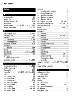 Page 136Index
A
access codes 18
alarm clock 100anniversary entries 104antennas 14applications 24, 38, 39, 119, 121, 122audio messages 55, 56
B
backing up data 74, 120
barring calls 48battery 12, 130— charging 13, 14— saving power 32birthday entries 104blocking— device 114blogs 63Bluetooth 112, 113, 114bookmarks 62browserSee web browser
business cards 54, 113
C
cable connection 74, 115
cache memory 62Calculator 107calendar 67, 102, 103, 104, 105calls 47— conference 44— diverting 48— emergency 131— internet calls...