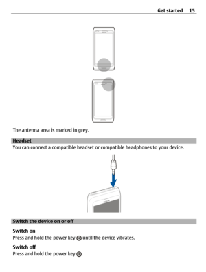 Page 15The antenna area is marked in grey.
Headset
You can connect a compatible headset or compatible headphones to your device.
Switch the device on or off
Switch on
Press and hold the power key 
 until the device vibrates.
Switch off
Press and hold the power key 
.Get started 15 