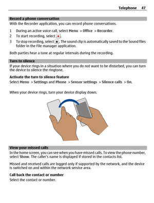 Page 47Record a phone conversation
With the Recorder application, you can record phone conversations.
1 During an active voice call, select Menu > Office > Recorder.
2 To start recording, select 
.
3 To stop recording, select 
. The sound clip is automatically saved to the Sound files
folder in the File manager application.
Both parties hear a tone at regular intervals during the recording.
Turn to silence
If your device rings in a situation where you do not want to be disturbed, you can turn
the device to...