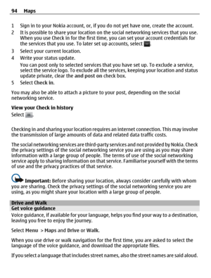 Page 941 Sign in to your Nokia account, or, if you do not yet have one, create the account.
2 It is possible to share your location on the social networking services that you use.
When you use Check in for the first time, you can set your account credentials for
the services that you use. To later set up accounts, select 
.
3 Select your current location.
4 Write your status update.
You can post only to selected services that you have set up. To exclude a service,
select the service logo. To exclude all the...