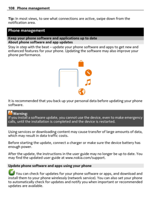 Page 108Tip: In most views, to see what connections are active, swipe down from the
notification area.
Phone management
Keep your phone software and applications up to dateAbout phone software and app updates 
Stay in step with the beat – update your phone software and apps to get new and
enhanced features for your phone. Updating the software may also improve your
phone performance.
It is recommended that you back up your personal data before updating your phone
software.
Warning:
If you install a software...