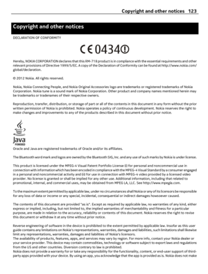Page 123Copyright and other notices
DECLARATION OF CONFORMITY
Hereby, NOKIA CORPORATION declares that this RM-718 product is in compliance with the essential requirements and other
relevant provisions of Directive 1999/5/EC. A copy of the Declaration of Conformity can be found at http://www.nokia.com/
global/declaration.
© 2012 Nokia. All rights reserved.
Nokia, Nokia Connecting People, and Nokia Original Accessories logo are trademarks or registered trademarks of Nokia
Corporation. Nokia tune is a sound mark of...