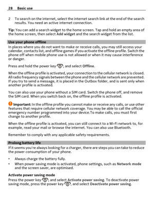 Page 282 To search on the internet, select the internet search link at the end of the search
results. You need an active internet connection.
Tip: You can add a search widget to the home screen. Tap and hold an empty area of
the home screen, then select Add widget and the search widget from the list.
Use your phone offline
In places where you do not want to make or receive calls, you may still access your
calendar, contacts list, and offline games if you activate the offline profile. Switch the
phone off when...