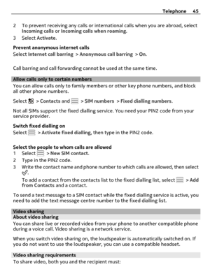Page 452 To prevent receiving any calls or international calls when you are abroad, select
Incoming calls or Incoming calls when roaming.
3 Select Activate.
Prevent anonymous internet calls
Select Internet call barring > Anonymous call barring > On.
Call barring and call forwarding cannot be used at the same time.
Allow calls only to certain numbers
You can allow calls only to family members or other key phone numbers, and block
all other phone numbers.
Select 
 > Contacts and  > SIM numbers > Fixed dialling...