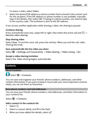 Page 47To share a video, select Video.
2 Select the desired SIP address or phone number that is stored in the contact card
for the recipient. If the SIP address or phone number is not available, manually
type in the details, then select OK. If typing in a phone number, you need to type
in the country code. The invitation is sent to the SIP address.
If you access another application while sharing a video, the sharing is paused.
Continue sharing
Press and hold the menu key, swipe left or right, then select the...