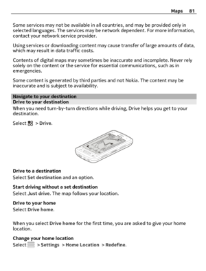 Page 81Some services may not be available in all countries, and may be provided only in
selected languages. The services may be network dependent. For more information,
contact your network service provider.
Using services or downloading content may cause transfer of large amounts of data,
which may result in data traffic costs.
Contents of digital maps may sometimes be inaccurate and incomplete. Never rely
solely on the content or the service for essential communications, such as in
emergencies.
Some content...