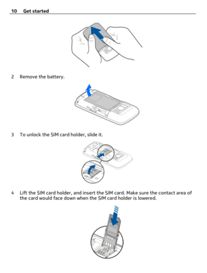 Page 102 Remove the battery.
3 To unlock the SIM card holder, slide it.
4 Lift the SIM card holder, and insert the SIM card. Make sure the contact area of
the card would face down when the SIM card holder is lowered.
10 Get started 