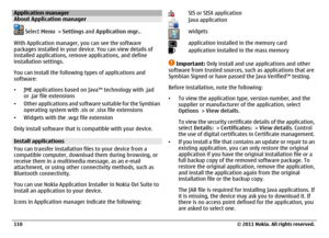 Page 110Application managerAbout Application manager
 Select Menu > Settings and Application mgr..
With Application manager, you can see the software
packages installed in your device. You can view details of
installed applications, remove applications, and define
installation settings.
You can install the following types of applications and
software:
•JME applications based on Java™ technology with .jad
or .jar file extensions
•Other applications and software suitable for the Symbian
operating system with .sis...