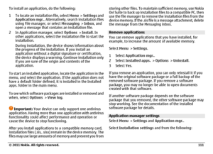 Page 111To install an application, do the following:
1 To locate an installation file, select Menu >  Settings and
Application mgr.. Alternatively, search installation files
using File manager, or select Messaging > Inbox, and
open a message that contains an installation file.
2 In Application manager, select Options > Install. In
other applications, select the installation file to start the
installation.
During installation, the device shows information about
the progress of the installation. If you install an...