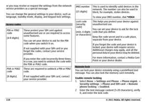 Page 118or you may receive or request the settings from the network
service providers as a special message.
You can change the general settings in your device, such as
language, standby mode, display, and keypad lock settings.Access codes
PIN or PIN2
code
(4-8 digits)These protect your SIM card against
unauthorised use or are required to access
some features.
You can set your device to ask for the PIN
code when you switch it on.
If not supplied with your SIM card or you
forget the codes, contact your service...