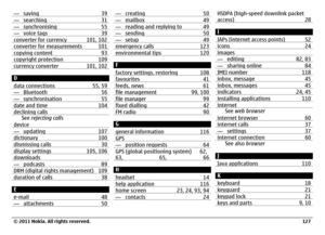 Page 127— saving 39— searching 31— synchronising 55— voice tags 39converter for currency 101, 102converter for measurements 101copying content 93copyright protection 109currency converter 101, 102D
data connections 55, 59— Bluetooth 56— synchronisation 55date and time 104declining calls
See rejecting calls
device
— updating 107dictionary 100dismissing calls 30display settings 105, 106downloads— podcasts 89DRM (digital rights management) 109duration of calls 38E
e-mail 48— attachments 50
— creating 50— mailbox...