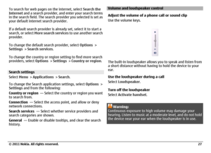 Page 27To search for web pages on the internet, select Search the
Internet and a search provider, and enter your search terms
in the search field. The search provider you selected is set as
your default internet search provider.
If a default search provider is already set, select it to start a
search, or select More search services to use another search
provider.
To change the default search provider, select Options >
Settings > Search services.
To change the country or region setting to find more search...
