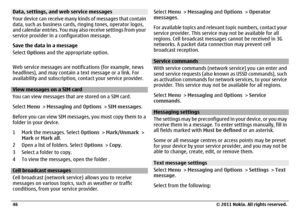 Page 46Data, settings, and web service messages
Your device can receive many kinds of messages that contain
data, such as business cards, ringing tones, operator logos,
and calendar entries. You may also receive settings from your
service provider in a configuration message.
Save the data in a message
Select Options and the appropriate option.
Web service messages are notifications (for example, news
headlines), and may contain a text message or a link. For
availability and subscription, contact your service...
