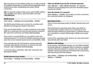 Page 52When the device is in the offline profile, you can still use WLAN
(if available). Remember to comply with any applicable safety
requirements when establishing and using a WLAN
connection.
Tip: To check the unique media access control (MAC) address
that identifies your device, open the dialler and enter
*#62209526#.WLAN wizard
Select Menu > Settings and Connectivity > WLAN.
The WLAN wizard helps you to connect to a wireless LAN
(WLAN) and manage your WLAN connections.
If the search finds WLANs, to create...