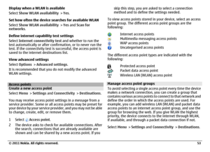 Page 53Display when a WLAN is available
Select Show WLAN availability > Yes.
Set how often the device searches for available WLAN
Select Show WLAN availability > Yes and Scan for
networks.
Define internet capability test settings
Select Internet connectivity test and whether to run the
test automatically or after confirmation, or to never run the
test. If the connectivity test is successful, the access point is
saved to the internet destinations list.
View advanced settings
Select Options > Advanced settings....