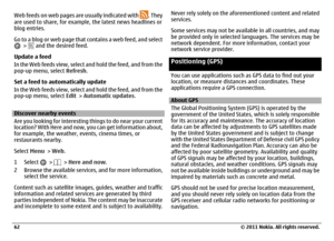 Page 62Web feeds on web pages are usually indicated with 
. They
are used to share, for example, the latest news headlines or
blog entries.
Go to a blog or web page that contains a web feed, and select
 > 
 and the desired feed.
Update a feed
In the Web feeds view, select and hold the feed, and from the
pop-up menu, select Refresh.
Set a feed to automatically update
In the Web feeds view, select and hold the feed, and from the
pop-up menu, select Edit > Automatic updates.
Discover nearby events
Are you looking...
