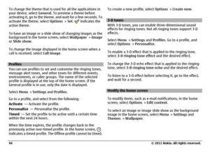 Page 94To change the theme that is used for all the applications in
your device, select General. To preview a theme before
activating it, go to the theme, and wait for a few seconds. To
activate the theme, select Options > Set. 
 indicates the
active theme.
To have an image or a slide show of changing images as the
background in the home screen, select Wallpaper > Image
or Slide show.
To change the image displayed in the home screen when a
call is received, select Call image.
Profiles
You can use profiles to...