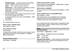 Page 96Meeting request  — Create and send a new meeting
request. A mailbox needs to have been set up.
Memo  — Write a general note for the day.
Anniversary  — Add a reminder of birthdays or special
dates (entries are repeated annually).
To-do note  — Set a reminder for a task that must be
done by a specific date.
2 Fill in all the fields. Select a field to enter the text. To close
the text input dialog, select Done.
To add a description to an entry, select Options > Add
description.
3Select Done.
The available...
