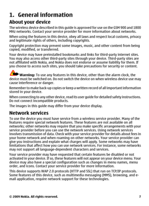 Page 71. General information
About your device
The wireless device described in this guide is approved for use on the GSM 900 and 1800
MHz networks. Contact your service provider for more information about networks.
When using the features in this device, obey all laws and respect local customs, privacy
and legitimate rights of others, including copyrights.
Copyright protection may prevent some images, music, and other content from being
copied, modified, or transferred.
Your device may have preinstalled...