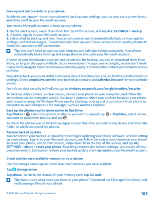 Page 105Back up and restore data on your phone
Accidents can happen – so set your phone to back up your settings, such as your start screen layout, and other stuff to your Microsoft account.
You need a Microsoft account to back up your phone.
1. On the start screen, swipe down from the top of the screen, and tap ALL SETTINGS > backup.2. If asked, sign in to your Microsoft account.3. Select what to back up and how. You can set your phone to automatically back up your app list, settings, and text messages. To...