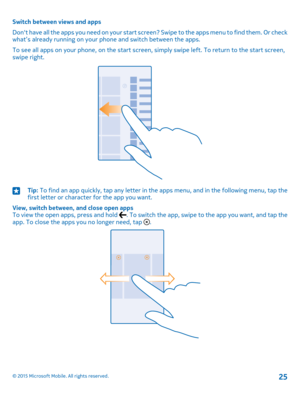 Page 25Switch between views and apps
Don't have all the apps you need on your start screen? Swipe to the apps menu to find them. Or check what’s already running on your phone and switch between the apps.
To see all apps on your phone, on the start screen, simply swipe left. To return to the start screen, swipe right.
Tip: To find an app quickly, tap any letter in the apps menu, and in the following menu, tap the first letter or character for the app you want.
View, switch between, and close open appsTo view...