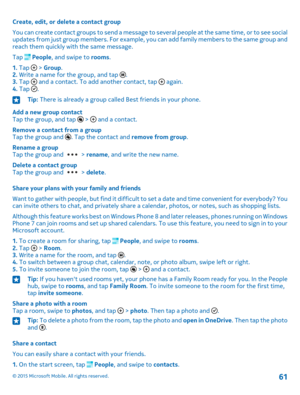 Page 61Create, edit, or delete a contact group
You can create contact groups to send a message to several people at the same time, or to see social updates from just group members. For example, you can add family members to the same group and reach them quickly with the same message.
Tap  People, and swipe to rooms.
1. Tap  > Group.2. Write a name for the group, and tap .3. Tap  and a contact. To add another contact, tap  again.4. Tap .
Tip: There is already a group called Best friends in your phone.
Add a new...