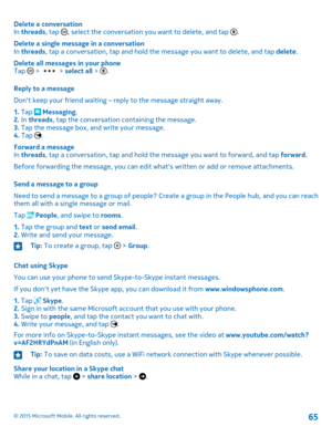Page 65Delete a conversationIn threads, tap , select the conversation you want to delete, and tap .
Delete a single message in a conversationIn threads, tap a conversation, tap and hold the message you want to delete, and tap delete.
Delete all messages in your phoneTap  >  > select all > .
Reply to a message
Don't keep your friend waiting – reply to the message straight away.
1. Tap  Messaging.2. In threads, tap the conversation containing the message.3. Tap the message box, and write your message.4. Tap...