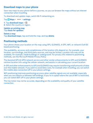 Page 81Download maps to your phone
Save new maps to your phone before a journey, so you can browse the maps without an internet connection when travelling.
To download and update maps, switch Wi-Fi networking on.
Tap  Maps >  > settings.
1. Tap download maps > .2. Select the country or region.
Update an existing mapTap check for updates.
Delete a mapTap download maps, tap and hold the map, and tap delete.
Positioning methods
Your phone shows your location on the map using GPS, GLONASS, A-GPS, WiFi, or network...