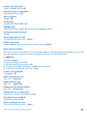 Page 95Create a new documentSwipe to recent, and tap .
Search for text in a documentTap the Word file and .
Add a commentTap  > .
Format textTap the Word file and  > .
Highlight textTap the Word file and  > , and select the highlight colour.
See the document structureTap .
Send a document in a mailTap the Word file and  > share....
Delete a documentSwipe to places, tap and hold the document, and tap delete.
Work with Excel Mobile
No need to travel to the office to check the latest figures. With Microsoft Excel...