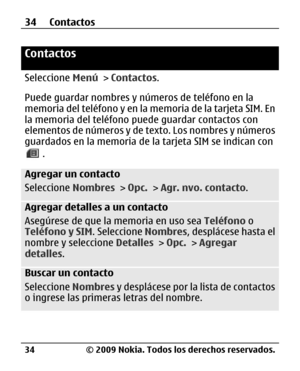 Page 105
Contactos
Seleccione Menú > Contactos .
Puede guardar nombres y nú meros de teléfono en la
memoria del teléfono y en la memoria de la tarjeta SIM. En
la memoria del teléfono puede guardar contactos con
elementos de números y de te xto. Los nombres y números
guardados en la memoria de la  tarjeta SIM se indican con
.
Agregar un contacto
Seleccione Nombres > Opc.  > Agr. nvo. contacto .
Agregar detalles a un contacto
Asegúrese de que la memoria en uso sea  Teléfono o
Teléfono y SIM . Seleccione Nombres,...