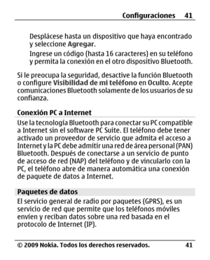 Page 112
Desplácese hasta un dispositivo que haya encontrado
y seleccione Agregar.
Ingrese un código (hasta 16  caracteres) en su teléfono
y permita la conexión en el  otro dispositivo Bluetooth.
Si le preocupa la seguridad,  desactive la función Bluetooth
o configure  Visibilidad de mi teléfono  en Oculto . Acepte
comunicaciones Bluetooth solamente de los usuarios de su
confianza.
Conexión PC a Internet
Use la tecnología Bluetooth pa ra conectar su PC compatible
a Internet sin el software PC  Suite. El teléfono...