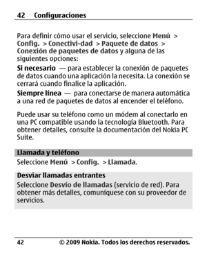 Page 113
Para definir cómo usar el servicio, seleccione Menú >
Config.  > Conectivi-dad  > Paquete de datos  >
Conexión de paquetes de datos  y alguna de las
siguientes opciones:
Si necesario   — para establecer la conexión de paquetes
de datos cuando una aplicación  la necesita. La conexión se
cerrará cuando finali ce la aplicación.
Siempre línea   —  para conectarse de manera automática
a una red de paquetes de dato s al encender el teléfono.
Puede usar su teléfono como un módem al conectarlo en
una PC...