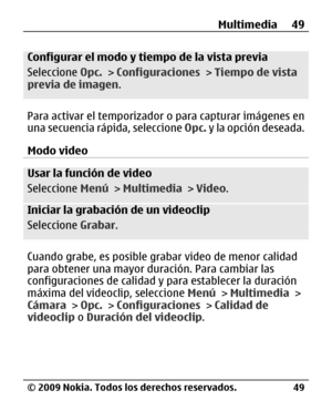 Page 120
Configurar el modo y tiempo de la vista previa
Seleccione Opc. > Configuraciones  > Tiempo de vista
previa de imagen .
Para activar el temporizador  o para capturar imágenes en
una secuencia rápida, seleccione  Opc. y la opc ió n deseada.
Modo video
Usar la función de video
Seleccione  Menú > Multimedia  > Video .
Iniciar la grabación de un videoclip
Seleccione  Grabar.
Cuando grabe, es posible gr abar video de menor calidad
para obtener una mayor du ración. Para cambiar las
configuraciones de calidad y...