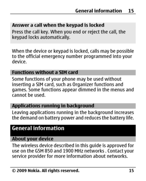 Page 15
Answer a call when the keypad is locked
Press the call key. When you end or reject the call, the
keypad locks automatically.
When the device or keypad is  locked, calls may be possible
to the official emergency number programmed into your
device.
Functions without a SIM card
Some functions of your phone may be used without
inserting a SIM card , such as Organizer functions and
games. Some functions appear dimmed in the menus and
cannot be used.
Applications running in background
Leaving applications...