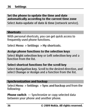 Page 36
Set the phone to update the time and date
automatically according to the current time zone
Select Auto-update of date & time  (network service).
Shortcuts
With personal shortcuts, you can get quick access to
frequently used phone functions.
Select Menu > Settings  > My shortcuts .
Assign phone functions to the selection keys
Select Right selection key  or Left selection key  and a
function from the list.
Select shortcut functions for the scroll key
Select  Navigation key . Scroll to the desired...