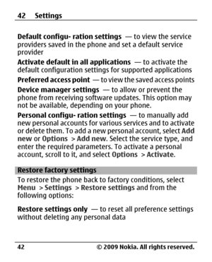 Page 42
Default configu- ration settings  — to view the service
providers saved in the phone and set a default service
provider
Activate default in all applications   — to activate the
default configuration setting s for supported applications
Preferred access point   — to view the saved access points
Device manager settings   — to allow or prevent the
phone from receiving software  updates. This option may
not be available, depending on your phone.
Personal configu- ration settings   — to manually add
new...