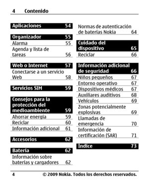 Page 75
Aplicaciones 54
Organizador 55
Alarma 55
Agenda y lista de
tareas 56
Web o Internet  57
Conectarse a un servicio
Web 58
Servicios SIM 59
Consejos para la
protección del
medioambiente 59
Ahorrar energía 59
Reciclar 60Información adicional 61
Accesorios 62
Batería 62
Información sobre
baterías y cargadores 62
Normas de autenticación
de baterías Nokia 64
Cuidado del
dispositivo 65
Reciclar 66
Información adicional
de seguridad 66
Niños pequeños 67
Entorno operativo 67Dispositivos médicos 67 Auxiliares...