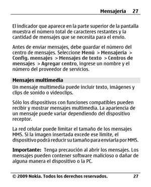 Page 98
El indicador que aparece en la parte superior de la pantalla
muestra el número total de caracteres restantes y la
cantidad de mensajes que se  necesita para el envío.
Antes de enviar mensajes, de be guardar el número del
centro de mensajes. Seleccione  Menú > Mensajería  >
Config. mensajes  > Mensajes de texto  > Centros de
mensajes  > Agregar centro , ingrese un nombre y el
número del proveedor de servicios.
Mensajes multimedia
Un mensaje multimedia puede  incluir texto, imágenes y
clips de sonido o...